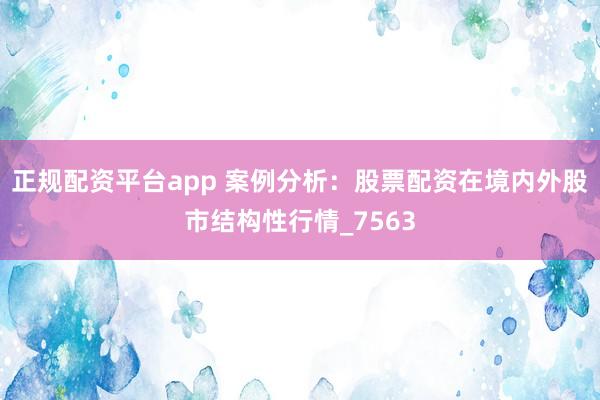 正规配资平台app 案例分析：股票配资在境内外股市结构性行情_7563