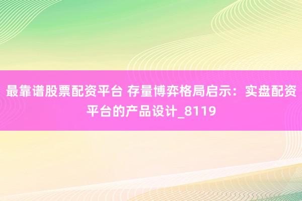 最靠谱股票配资平台 存量博弈格局启示：实盘配资平台的产品设计_8119