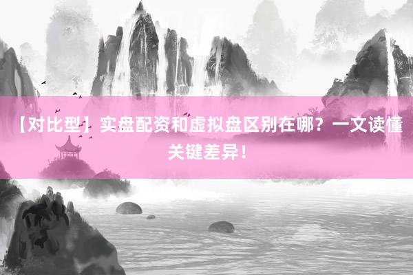 【对比型】实盘配资和虚拟盘区别在哪？一文读懂关键差异！