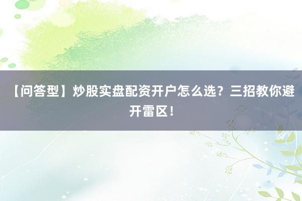 【问答型】炒股实盘配资开户怎么选？三招教你避开雷区！