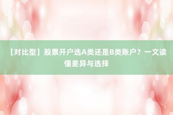 【对比型】股票开户选A类还是B类账户?一文读懂差异与选择