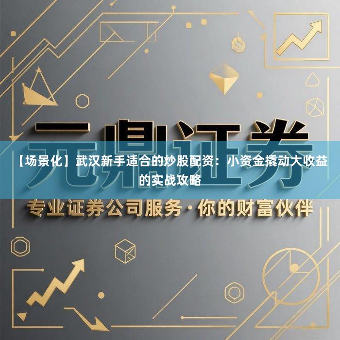【场景化】武汉新手适合的炒股配资:小资金撬动大收益的实战攻略