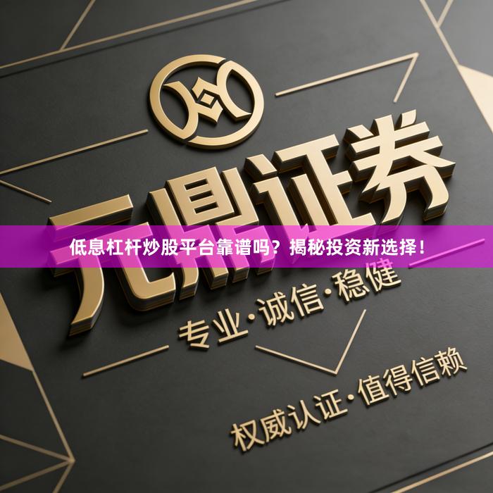 低息杠杆炒股平台靠谱吗?揭秘投资新选择!