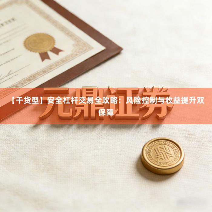 【干货型】安全杠杆交易全攻略：风险控制与收益提升双保障