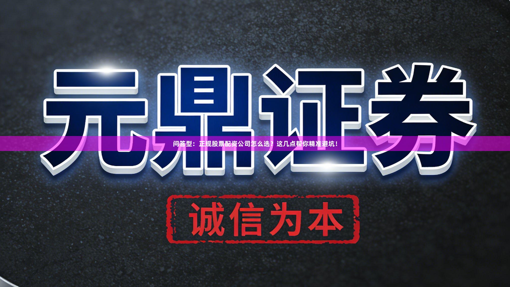 问答型：正规股票配资公司怎么选？这几点帮你精准避坑！