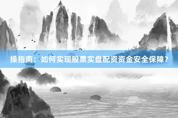 操指南：如何实现股票实盘配资资金安全保障？