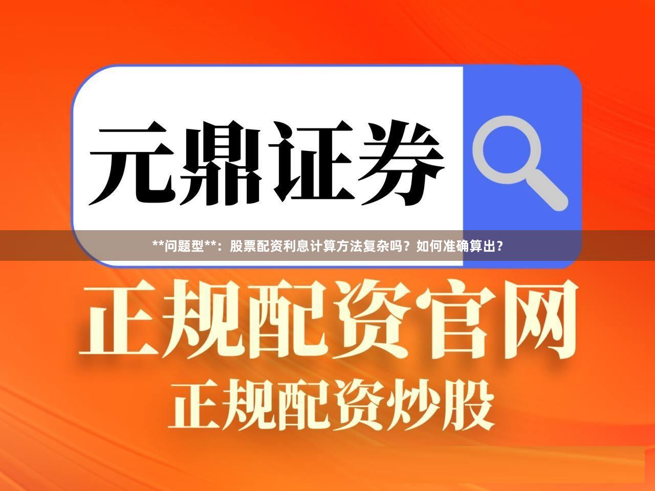 **问题型**:股票配资利息计算方法复杂吗?如何准确算出?