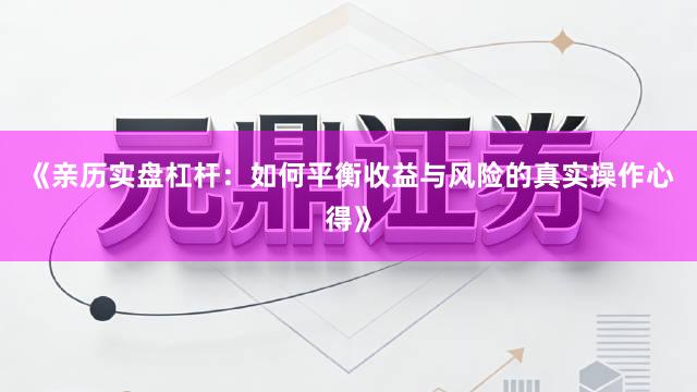 《亲历实盘杠杆:如何平衡收益与风险的真实操作心得》