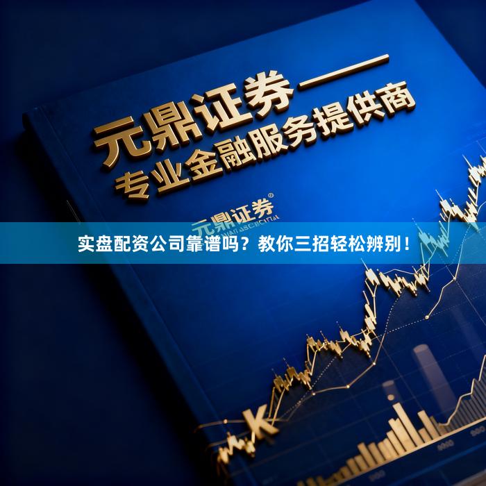 实盘配资公司靠谱吗?教你三招轻松辨别!