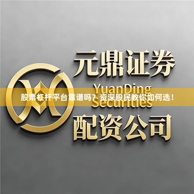 股票杠杆平台靠谱吗?资深股民教你如何选!
