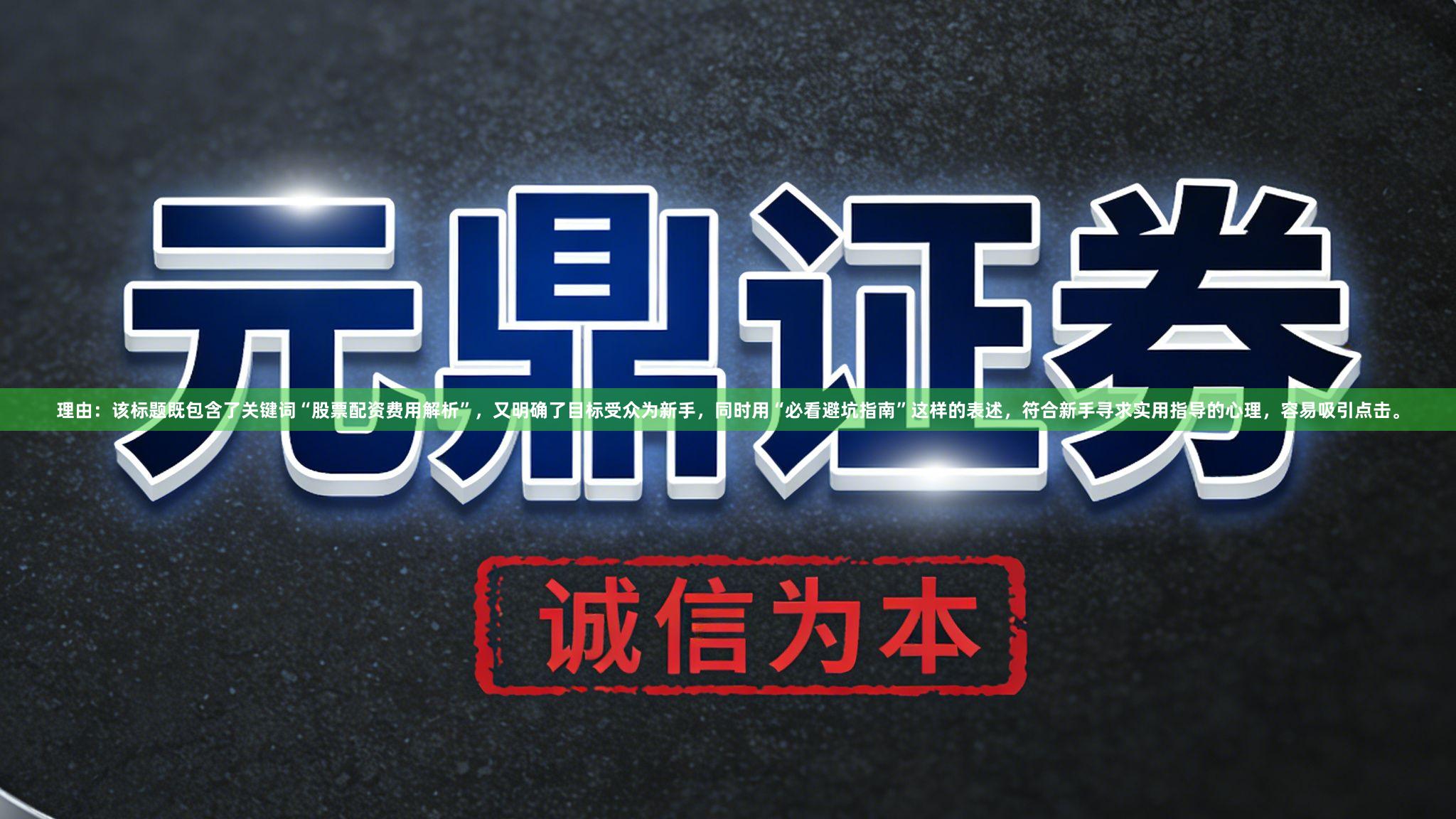 理由:该标题既包含了关键词“股票配资费用解析”,又明确了目标受众为新手,同时用“必看避坑指南”这样的表述,符合新手寻求实用指导的心理,容易吸引点击。