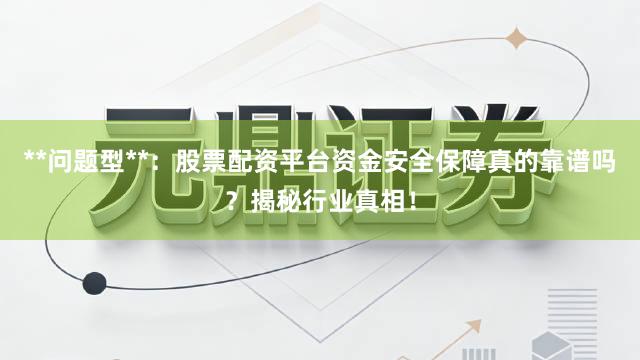 **问题型**:股票配资平台资金安全保障真的靠谱吗?揭秘行业真相!