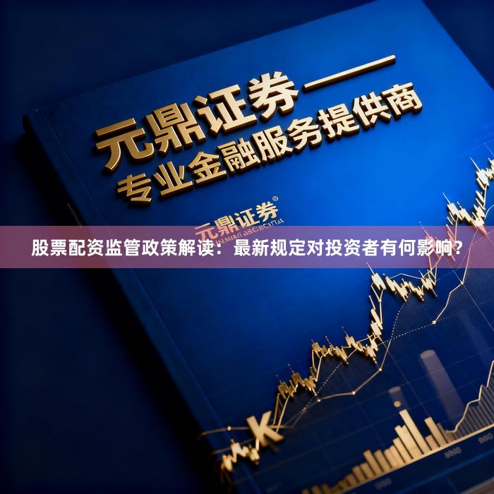 股票配资监管政策解读：最新规定对投资者有何影响？