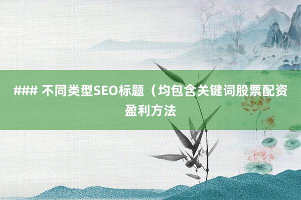 ### 不同类型SEO标题(均包含关键词股票配资盈利方法