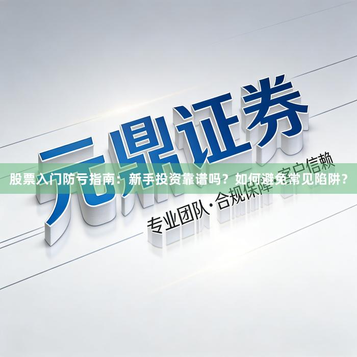 股票入门防亏指南:新手投资靠谱吗?如何避免常见陷阱?
