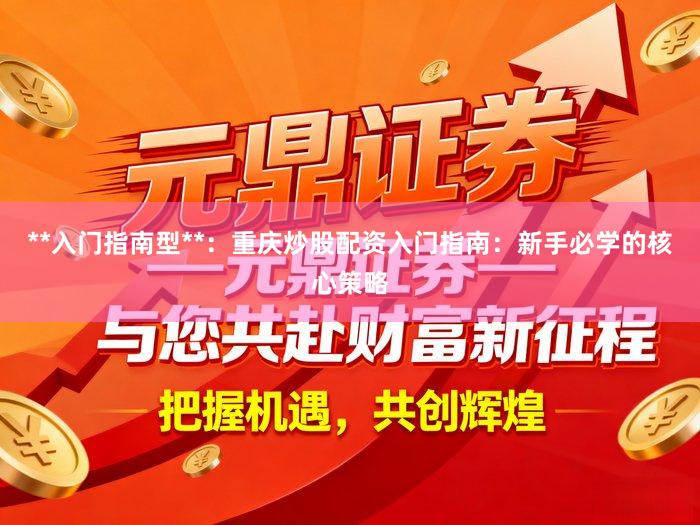 **入门指南型**:重庆炒股配资入门指南:新手必学的核心策略