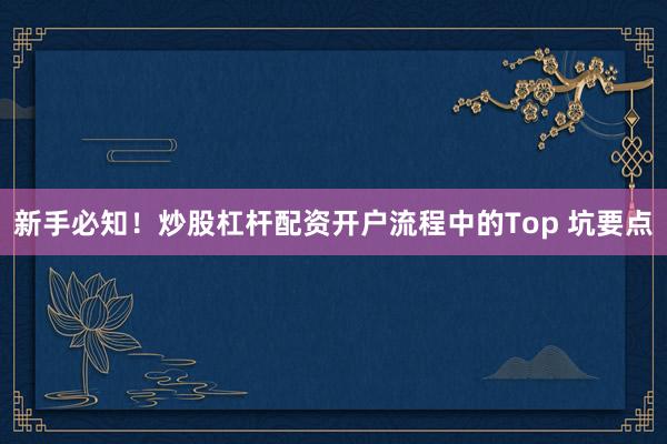 新手必知!炒股杠杆配资开户流程中的Top 坑要点