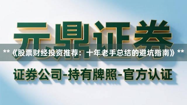 **《股票财经投资推荐：十年老手总结的避坑指南》**