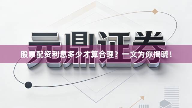股票配资利息多少才算合理？一文为你揭晓！