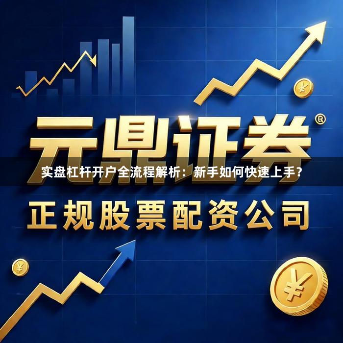 实盘杠杆开户全流程解析：新手如何快速上手？