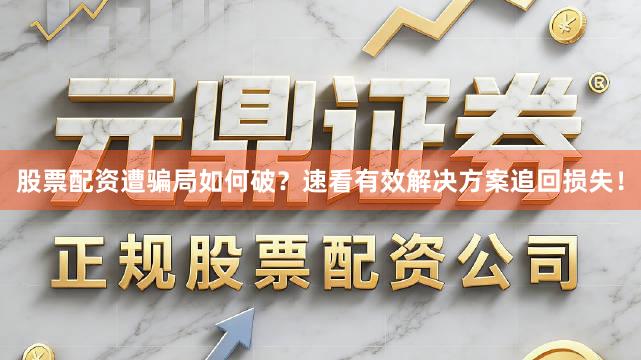 股票配资遭骗局如何破？速看有效解决方案追回损失！