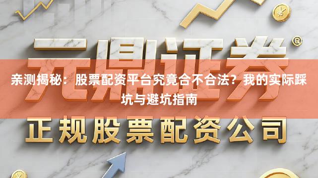 亲测揭秘：股票配资平台究竟合不合法？我的实际踩坑与避坑指南