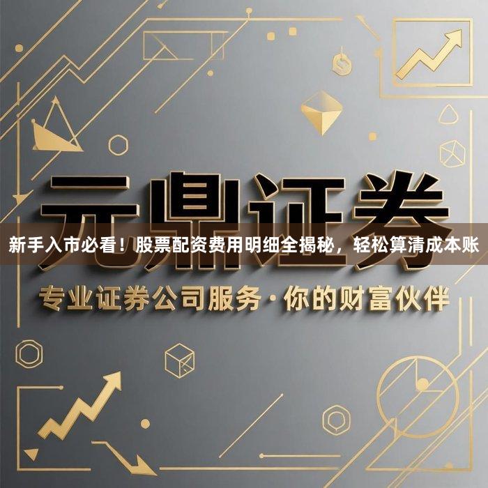 新手入市必看！股票配资费用明细全揭秘，轻松算清成本账