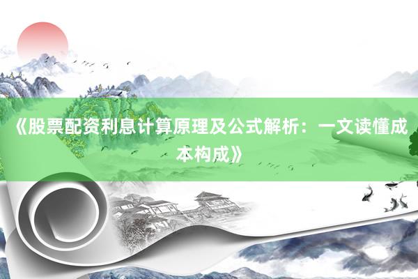 《股票配资利息计算原理及公式解析：一文读懂成本构成》