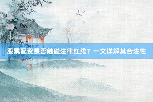 股票配资是否触碰法律红线？一文详解其合法性