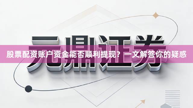 股票配资账户资金能否顺利提现？一文解答你的疑惑