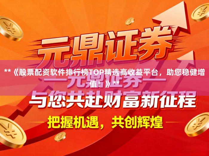 **《股票配资软件排行榜TOP精选高收益平台，助您稳健增值！》**