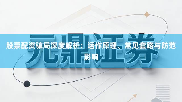 股票配资骗局深度解析：运作原理、常见套路与防范影响