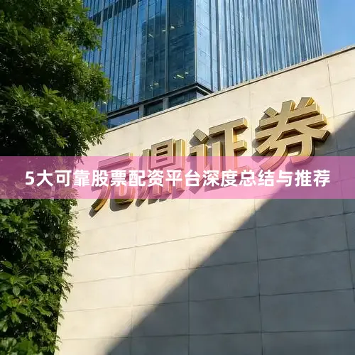 5大可靠股票配资平台深度总结与推荐