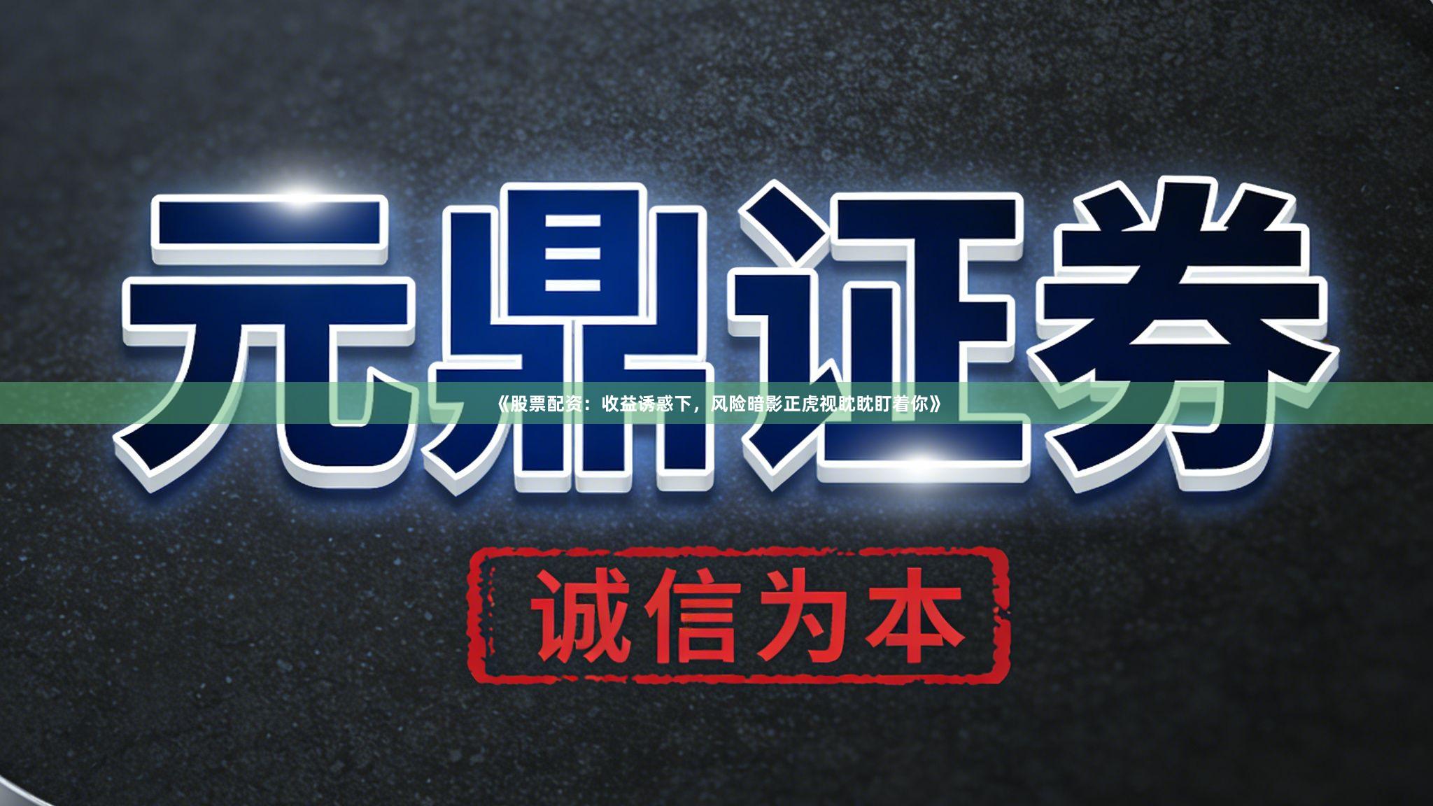 《股票配资：收益诱惑下，风险暗影正虎视眈眈盯着你》