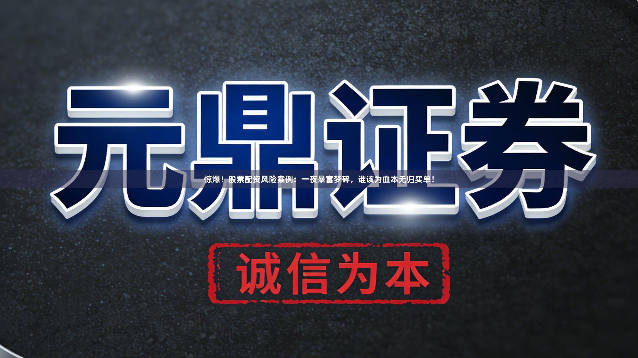 惊爆！股票配资风险案例：一夜暴富梦碎，谁该为血本无归买单！