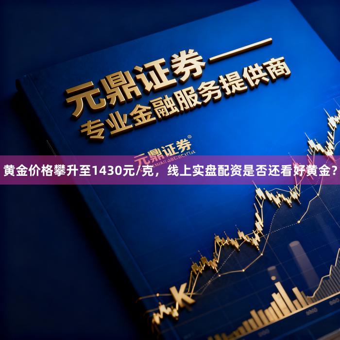 黄金价格攀升至1430元/克，线上实盘配资是否还看好黄金？