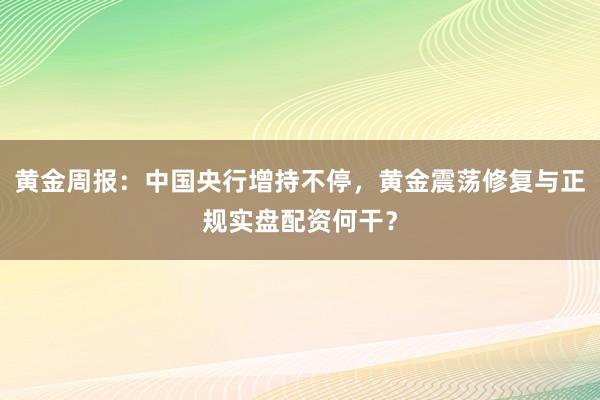 黄金周报：中国央行增持不停，黄金震荡修复与正规实盘配资何干？