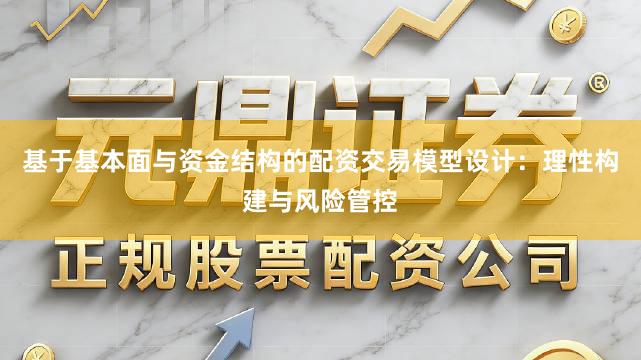 基于基本面与资金结构的配资交易模型设计：理性构建与风险管控