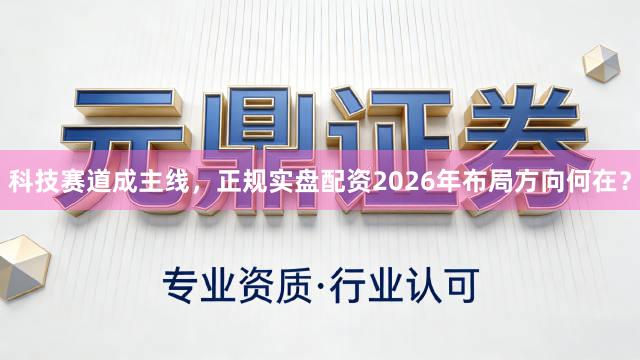 科技赛道成主线，正规实盘配资2026年布局方向何在？