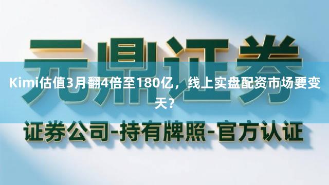 Kimi估值3月翻4倍至180亿，线上实盘配资市场要变天？
