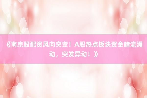 《南京股配资风向突变！A股热点板块资金暗流涌动，突发异动！》