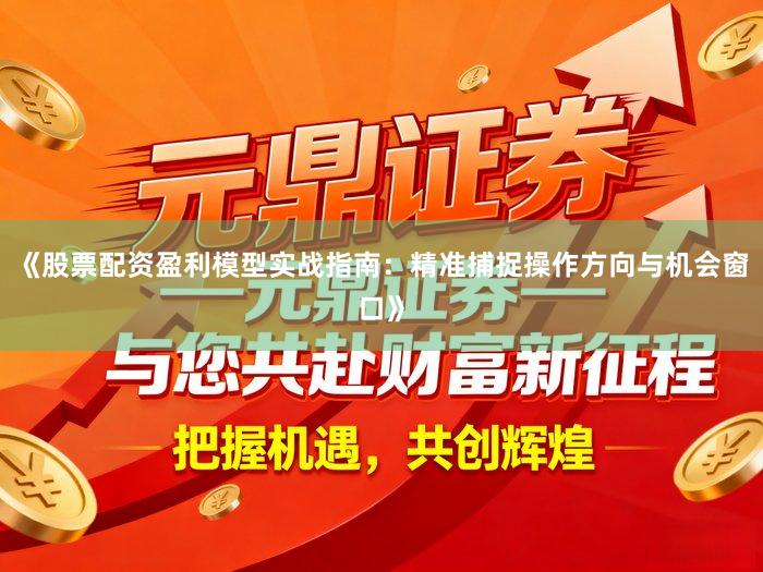 《股票配资盈利模型实战指南：精准捕捉操作方向与机会窗口》