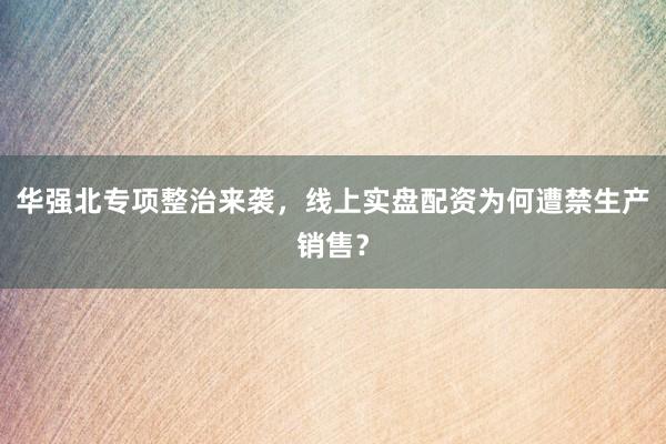 华强北专项整治来袭，线上实盘配资为何遭禁生产销售？