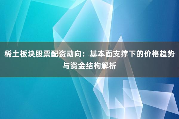 稀土板块股票配资动向：基本面支撑下的价格趋势与资金结构解析