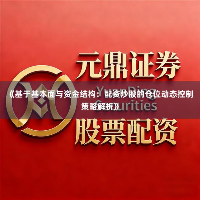 《基于基本面与资金结构：配资炒股的仓位动态控制策略解析》