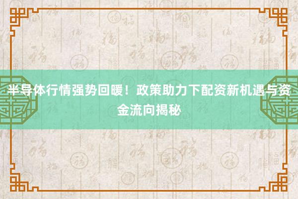 半导体行情强势回暖！政策助力下配资新机遇与资金流向揭秘