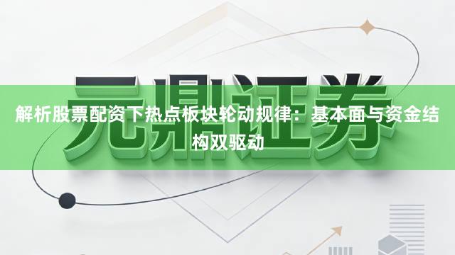 解析股票配资下热点板块轮动规律:基本面与资金结构双驱动