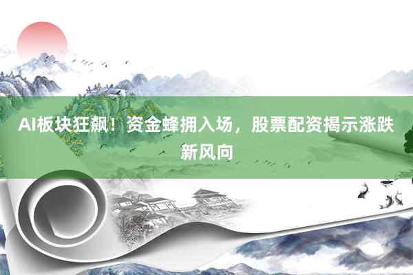 AI板块狂飙!资金蜂拥入场,股票配资揭示涨跌新风向