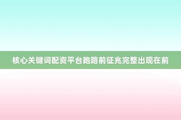 核心关键词配资平台跑路前征兆完整出现在前