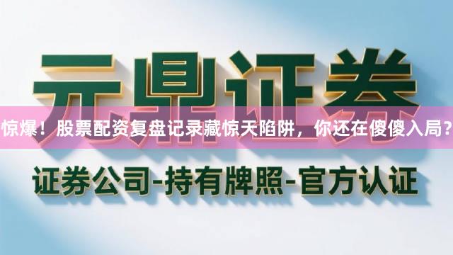 惊爆!股票配资复盘记录藏惊天陷阱,你还在傻傻入局?